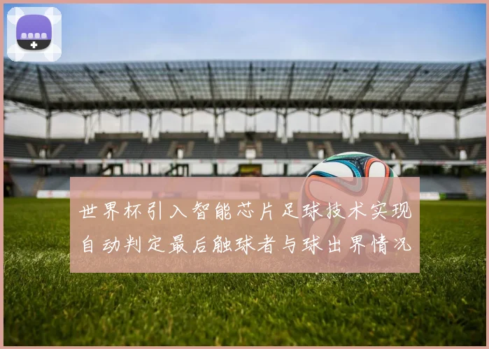 世界杯引入智能芯片足球技术实现自动判定最后触球者与球出界情况