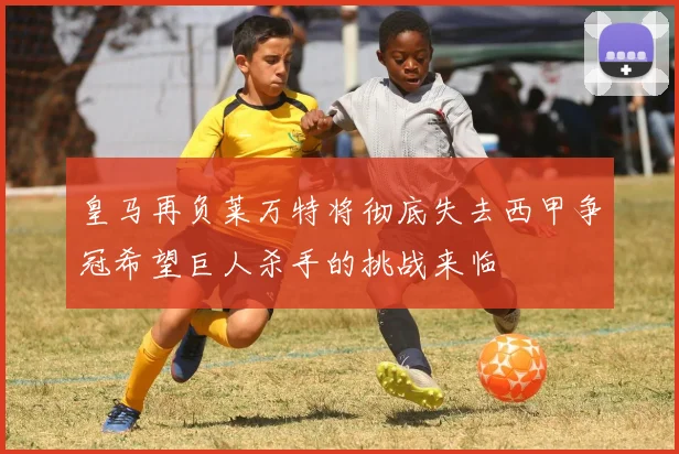 皇马再负莱万特将彻底失去西甲争冠希望巨人杀手的挑战来临